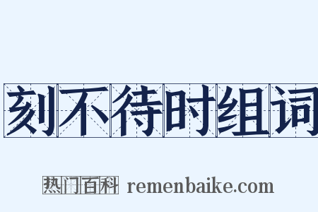 刻不待时组词是什么意思的图片